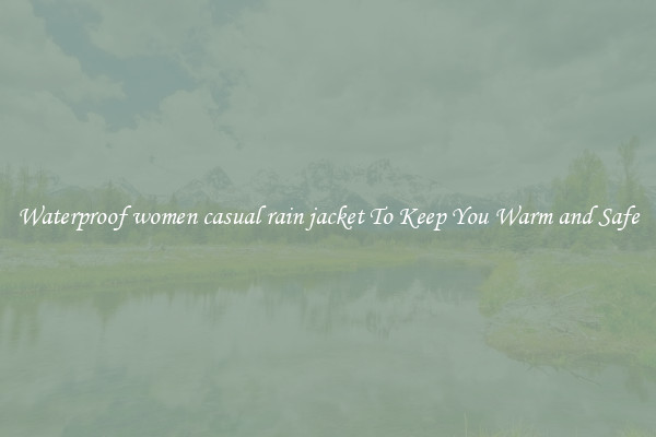 Waterproof women casual rain jacket To Keep You Warm and Safe