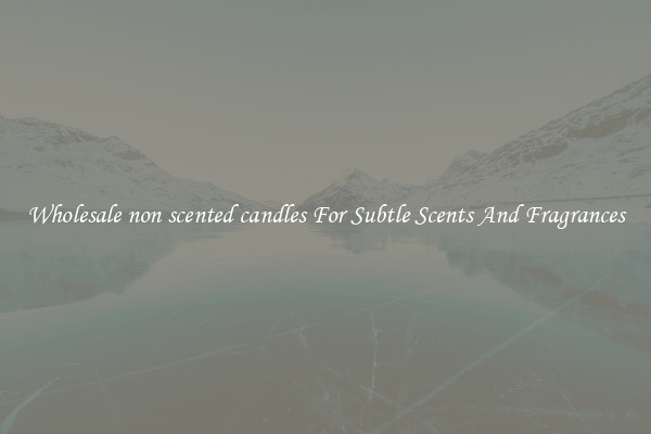 Wholesale non scented candles For Subtle Scents And Fragrances