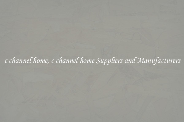 c channel home, c channel home Suppliers and Manufacturers