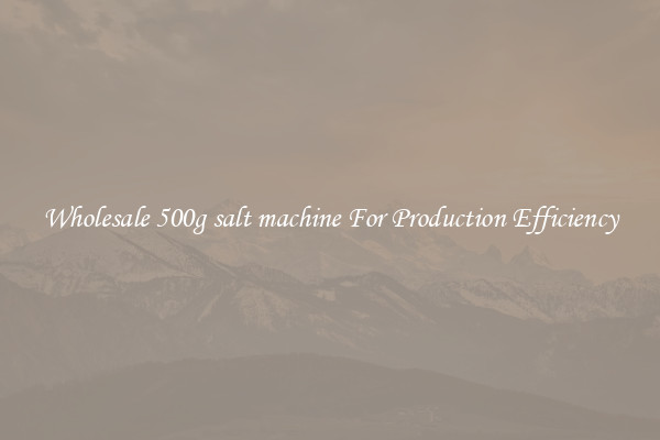 Wholesale 500g salt machine For Production Efficiency