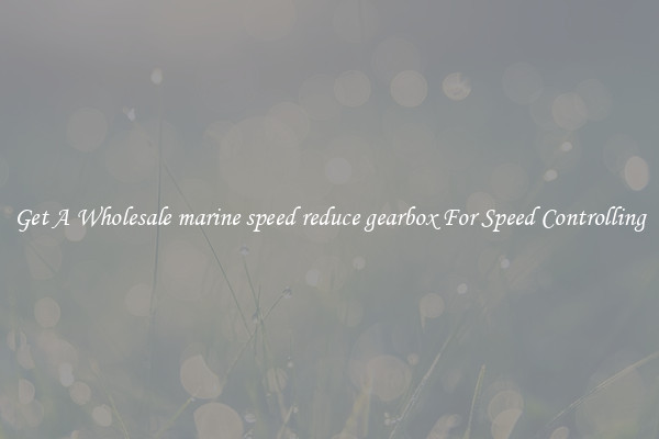 Get A Wholesale marine speed reduce gearbox For Speed Controlling