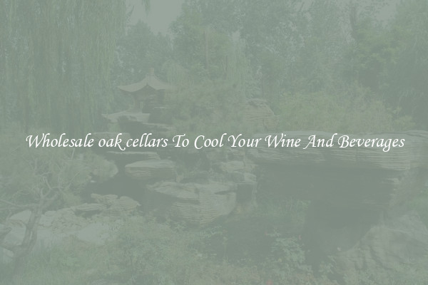 Wholesale oak cellars To Cool Your Wine And Beverages