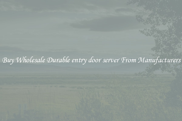 Buy Wholesale Durable entry door server From Manufacturers