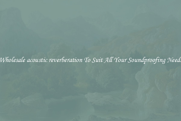 Wholesale acoustic reverberation To Suit All Your Soundproofing Needs