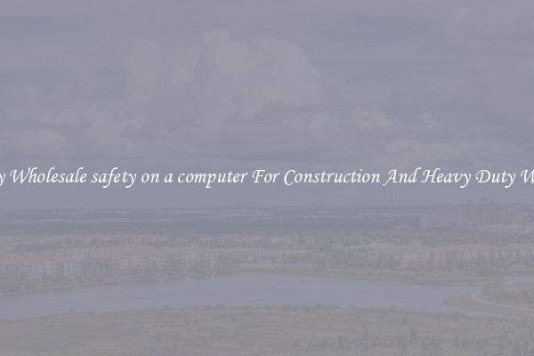 Buy Wholesale safety on a computer For Construction And Heavy Duty Work