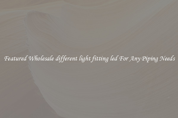 Featured Wholesale different light fitting led For Any Piping Needs