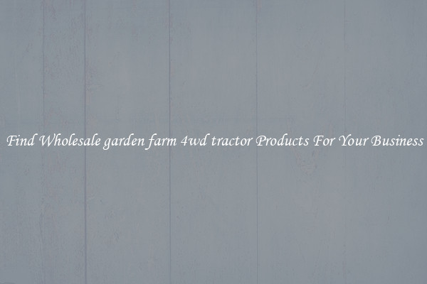 Find Wholesale garden farm 4wd tractor Products For Your Business