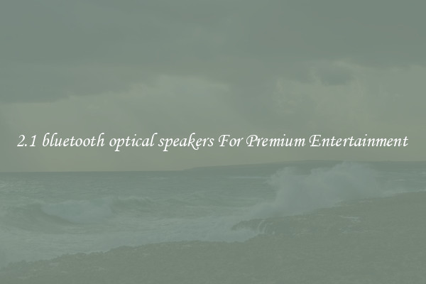 2.1 bluetooth optical speakers For Premium Entertainment 