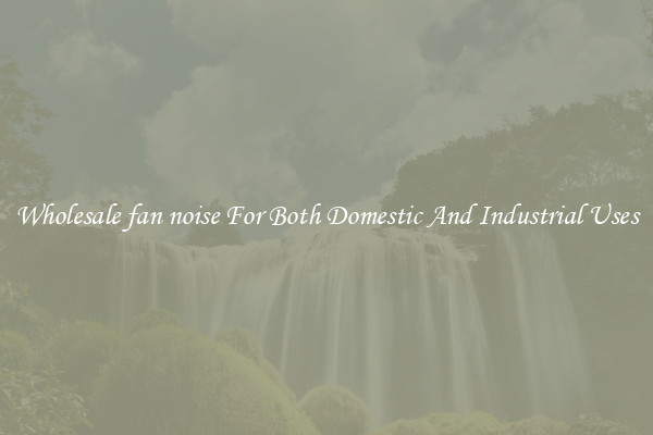 Wholesale fan noise For Both Domestic And Industrial Uses