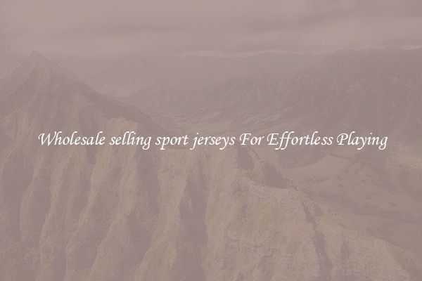 Wholesale selling sport jerseys For Effortless Playing
