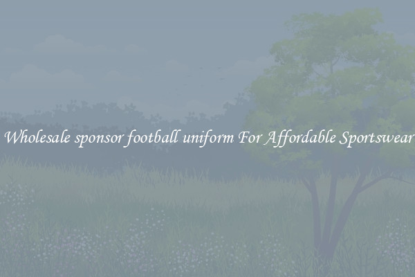 Wholesale sponsor football uniform For Affordable Sportswear