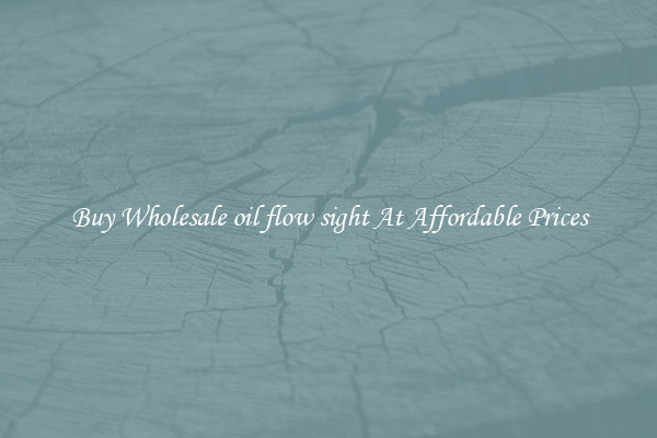 Buy Wholesale oil flow sight At Affordable Prices