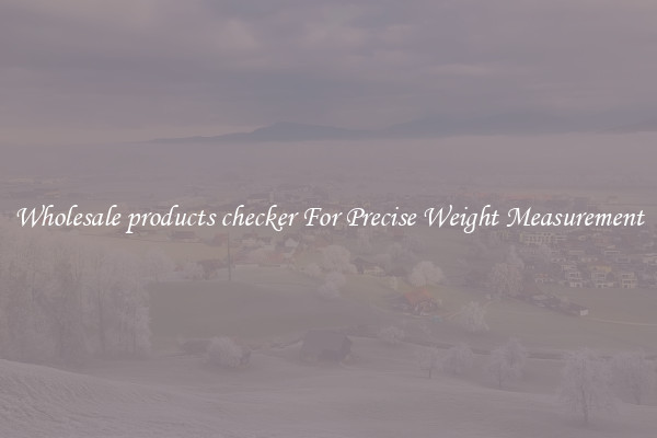 Wholesale products checker For Precise Weight Measurement