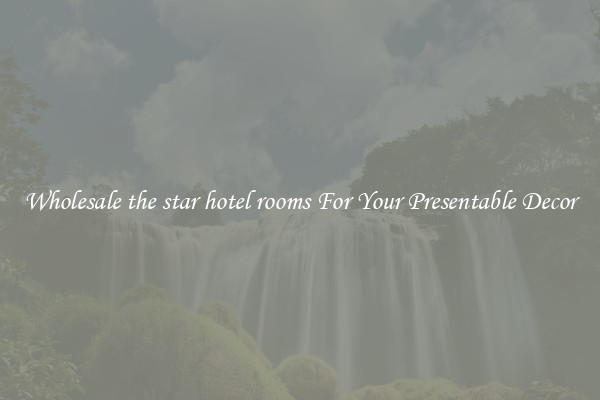Wholesale the star hotel rooms For Your Presentable Decor