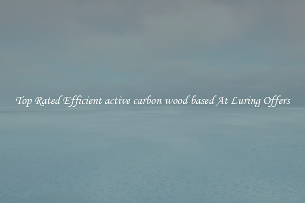 Top Rated Efficient active carbon wood based At Luring Offers