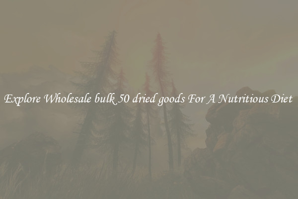 Explore Wholesale bulk 50 dried goods For A Nutritious Diet 