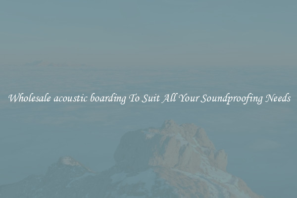 Wholesale acoustic boarding To Suit All Your Soundproofing Needs