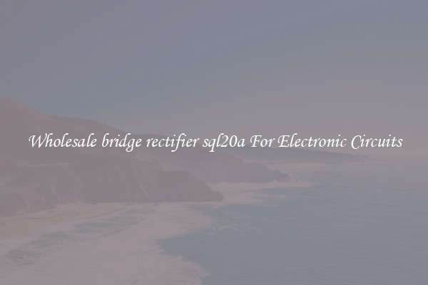 Wholesale bridge rectifier sql20a For Electronic Circuits