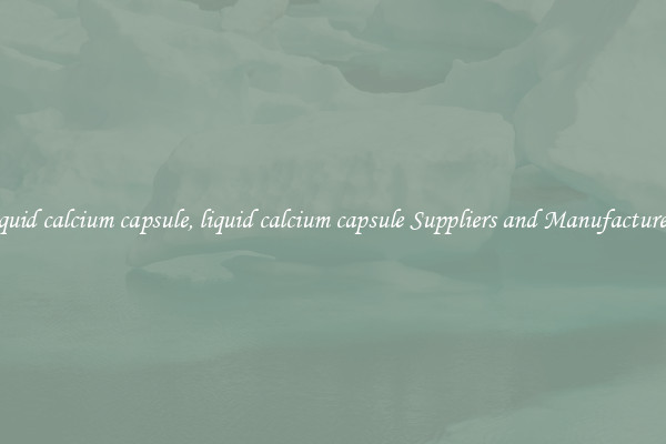 liquid calcium capsule, liquid calcium capsule Suppliers and Manufacturers