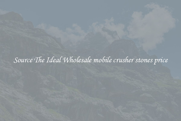 Source The Ideal Wholesale mobile crusher stones price