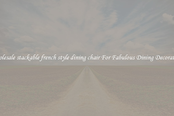 Wholesale stackable french style dining chair For Fabulous Dining Decorations