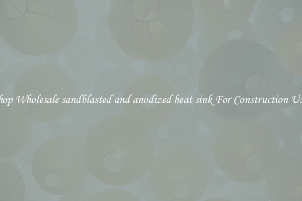 Shop Wholesale sandblasted and anodized heat sink For Construction Uses