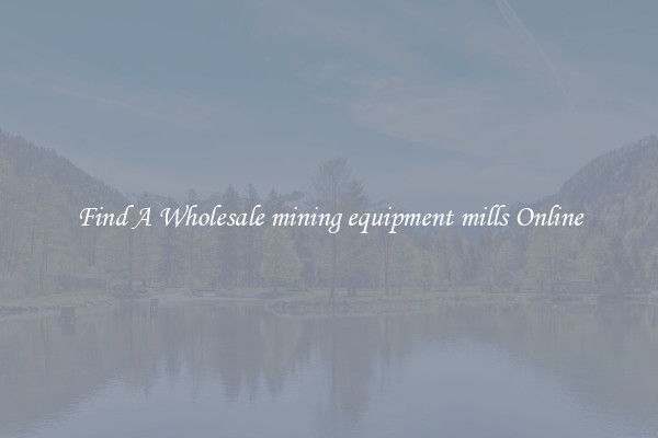 Find A Wholesale mining equipment mills Online