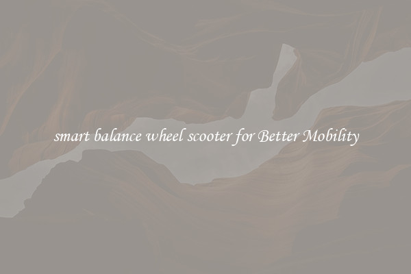 smart balance wheel scooter for Better Mobility