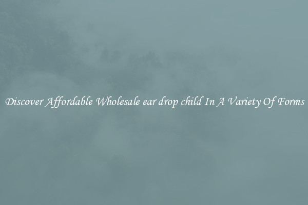 Discover Affordable Wholesale ear drop child In A Variety Of Forms