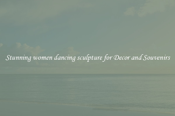 Stunning women dancing sculpture for Decor and Souvenirs