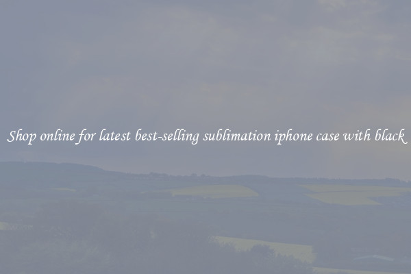 Shop online for latest best-selling sublimation iphone case with black