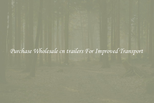 Purchase Wholesale cn trailers For Improved Transport 