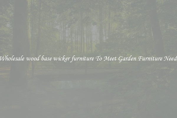 Wholesale wood base wicker furniture To Meet Garden Furniture Needs