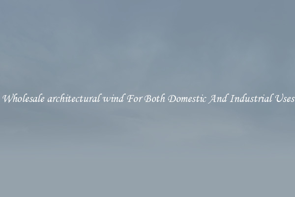 Wholesale architectural wind For Both Domestic And Industrial Uses