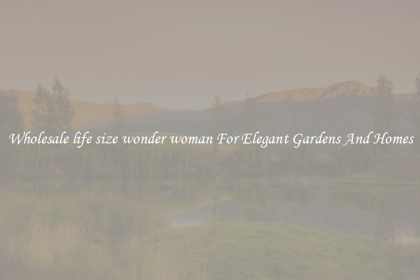 Wholesale life size wonder woman For Elegant Gardens And Homes