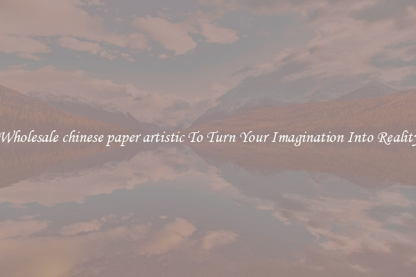 Wholesale chinese paper artistic To Turn Your Imagination Into Reality