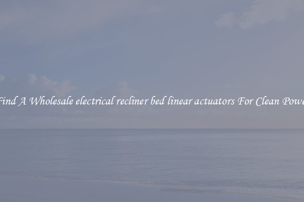 Find A Wholesale electrical recliner bed linear actuators For Clean Power