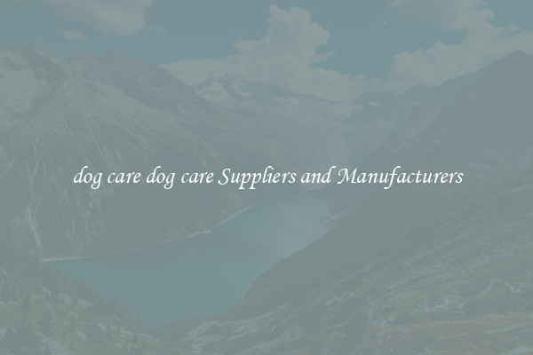 dog care dog care Suppliers and Manufacturers