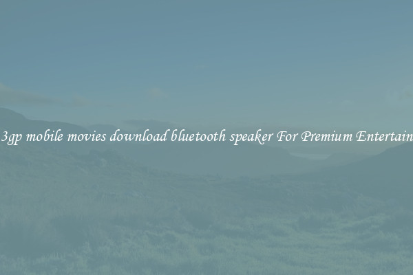new 3gp mobile movies download bluetooth speaker For Premium Entertainment