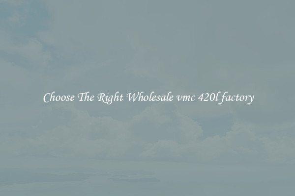 Choose The Right Wholesale vmc 420l factory