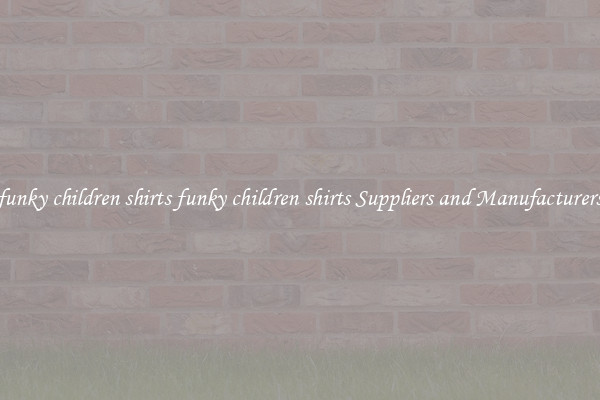 funky children shirts funky children shirts Suppliers and Manufacturers