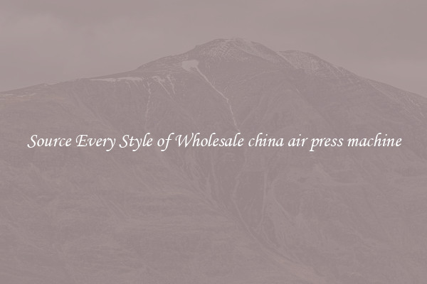 Source Every Style of Wholesale china air press machine