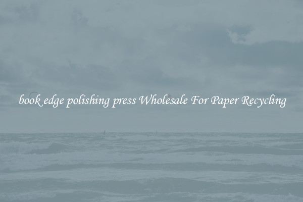 book edge polishing press Wholesale For Paper Recycling