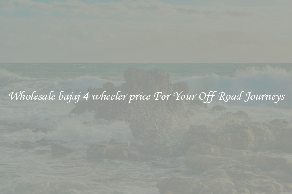 Wholesale bajaj 4 wheeler price For Your Off-Road Journeys