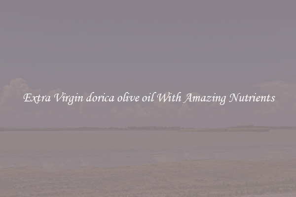 Extra Virgin dorica olive oil With Amazing Nutrients