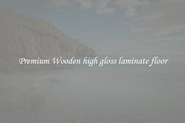 Premium Wooden high gloss laminate floor