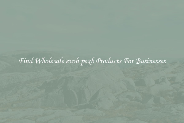 Find Wholesale evoh pexb Products For Businesses
