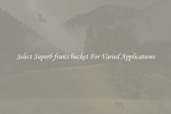 Select Superb fruits bucket For Varied Applications