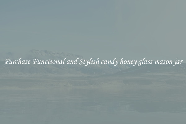 Purchase Functional and Stylish candy honey glass mason jar
