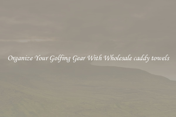 Organize Your Golfing Gear With Wholesale caddy towels
